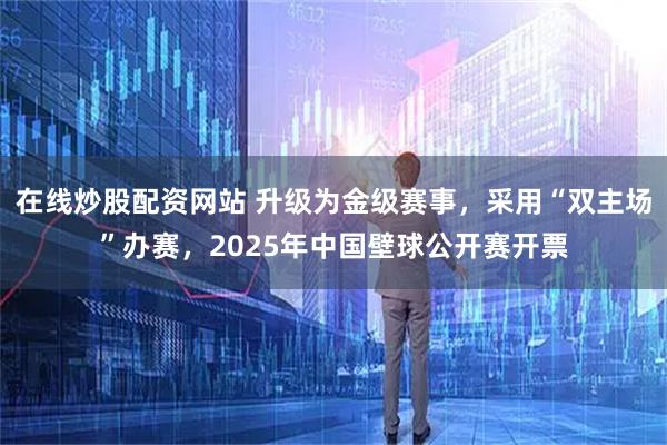 在线炒股配资网站 升级为金级赛事，采用“双主场”办赛，2025年中国壁球公开赛开票