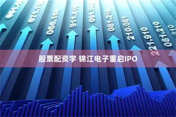 股票配资学 锦江电子重启IPO