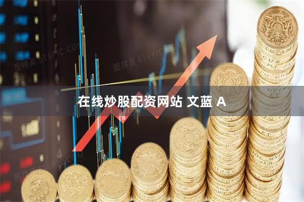 在线炒股配资网站 文蓝 A