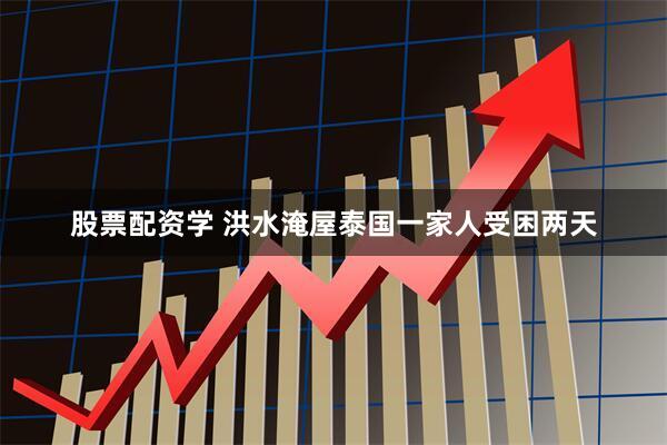 股票配资学 洪水淹屋　泰国一家人受困两天