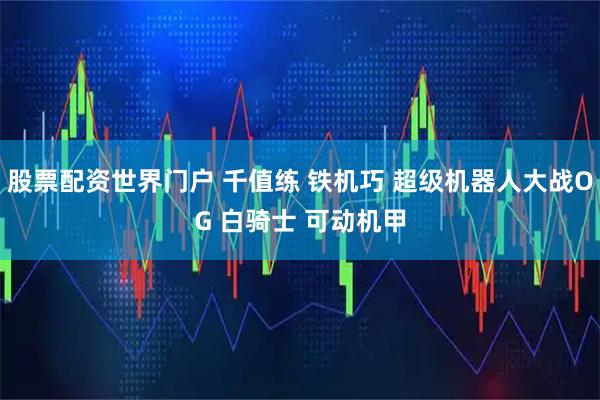 股票配资世界门户 千值练 铁机巧 超级机器人大战OG 白骑士 可动机甲