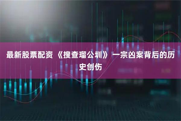 最新股票配资 《搜查瑠公圳》 一宗凶案背后的历史创伤